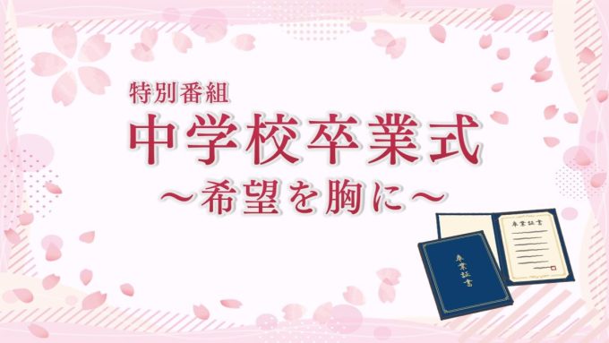 特別番組 中学校卒業式～希望を胸に～ を3月16日から放送します🌸